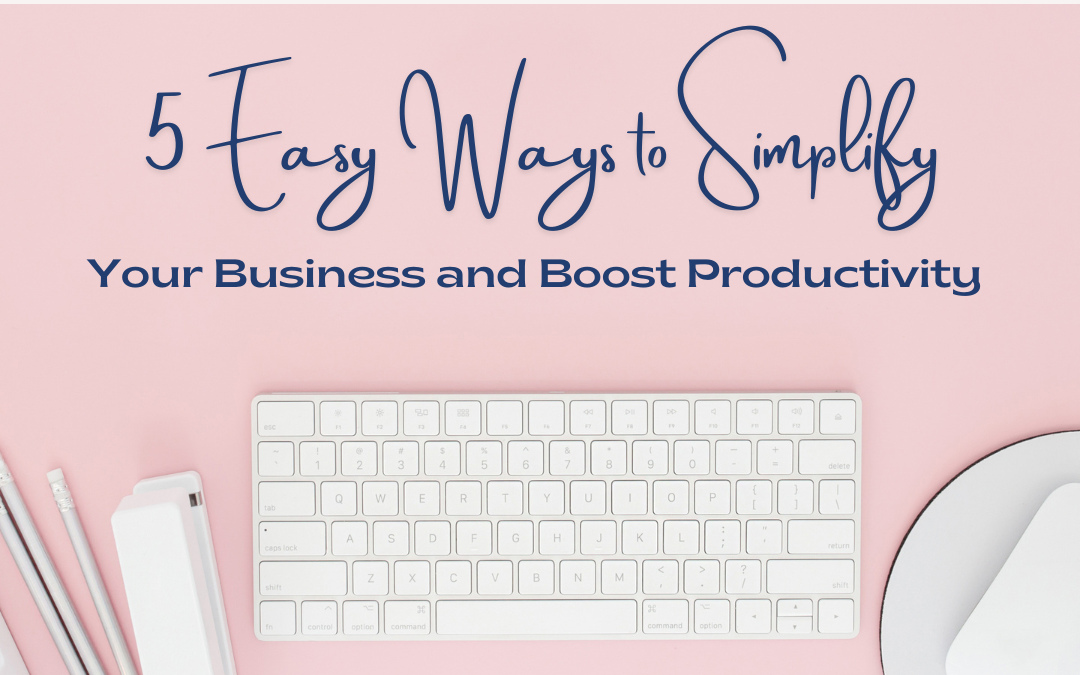 5 Practical Ways to Simplify Your Business and Boost Productivity